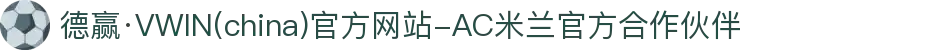 德赢·VWIN(china)官方网站-AC米兰官方合作伙伴